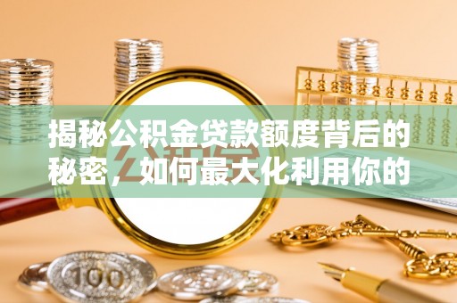 玉田揭秘公积金贷款额度背后的秘密，如何最大化利用你的福利？