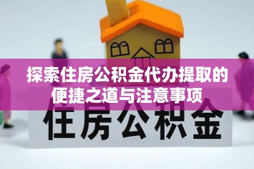 玉田探索住房公积金代办提取的便捷之道与注意事项
