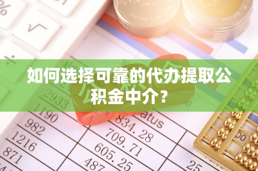 玉田如何选择可靠的代办提取公积金中介？