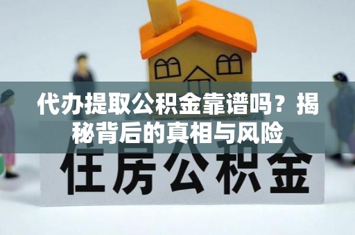 玉田代办提取公积金靠谱吗？揭秘背后的真相与风险