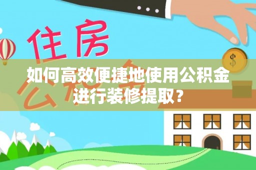 玉田如何高效便捷地使用公积金进行装修提取？