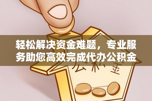 玉田轻松解决资金难题，专业服务助您高效完成代办公积金提取