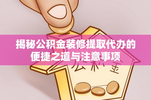 玉田揭秘公积金装修提取代办的便捷之道与注意事项