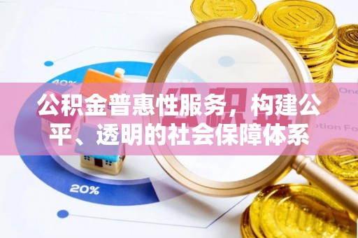 玉田公积金普惠性服务，构建公平、透明的社会保障体系