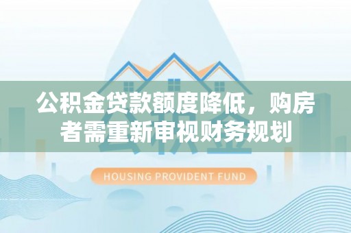 玉田公积金贷款额度降低，购房者需重新审视财务规划