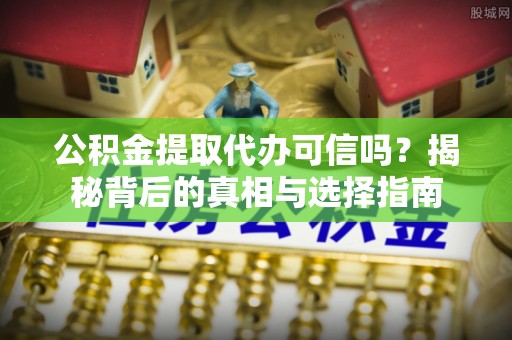 玉田公积金提取代办可信吗？揭秘背后的真相与选择指南