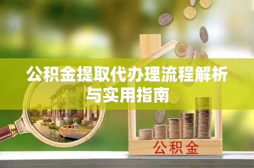 玉田公积金提取代办理流程解析与实用指南