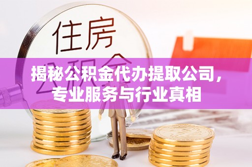 玉田揭秘公积金代办提取公司，专业服务与行业真相