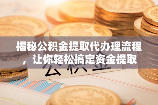 玉田揭秘公积金提取代办理流程，让你轻松搞定资金提取