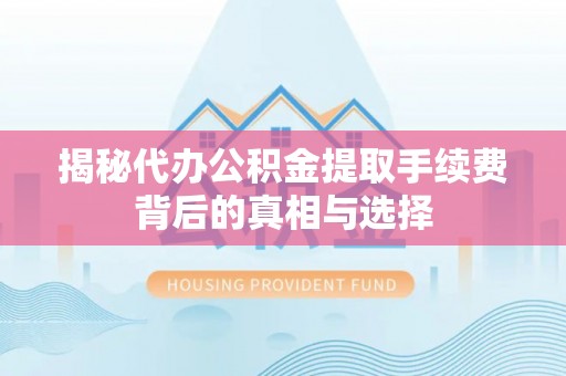 玉田揭秘代办公积金提取手续费背后的真相与选择