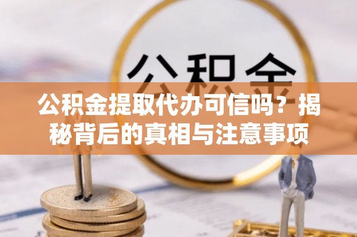 玉田公积金提取代办可信吗？揭秘背后的真相与注意事项