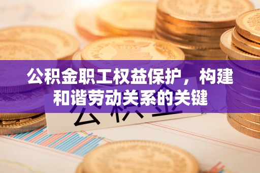 玉田公积金职工权益保护，构建和谐劳动关系的关键