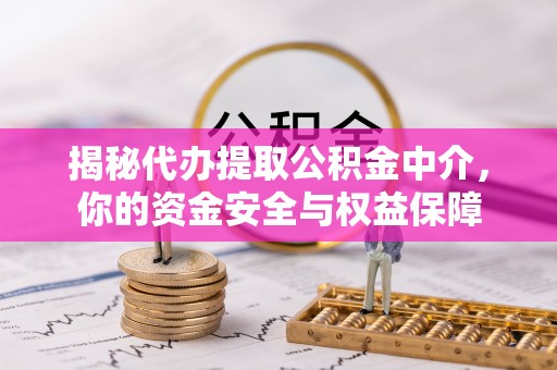 玉田揭秘代办提取公积金中介，你的资金安全与权益保障