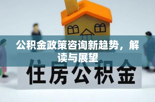 玉田公积金政策咨询新趋势，解读与展望