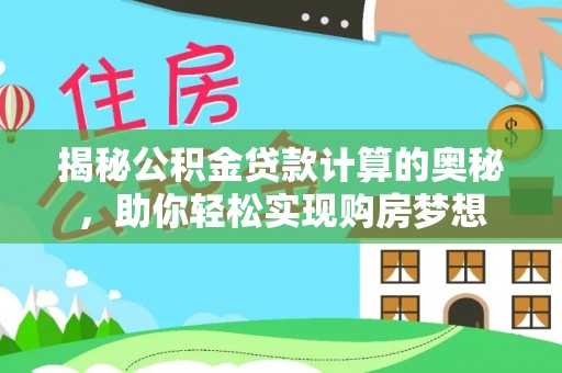 玉田揭秘公积金贷款计算的奥秘，助你轻松实现购房梦想