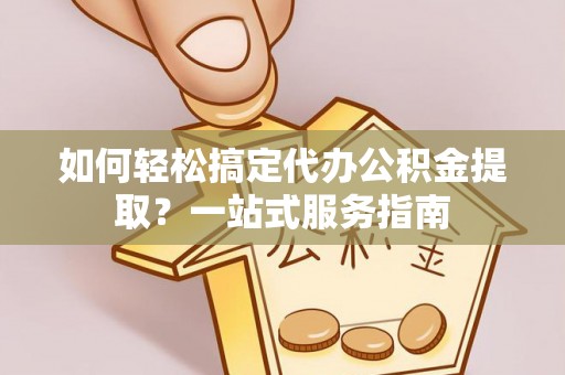 玉田如何轻松搞定代办公积金提取？一站式服务指南