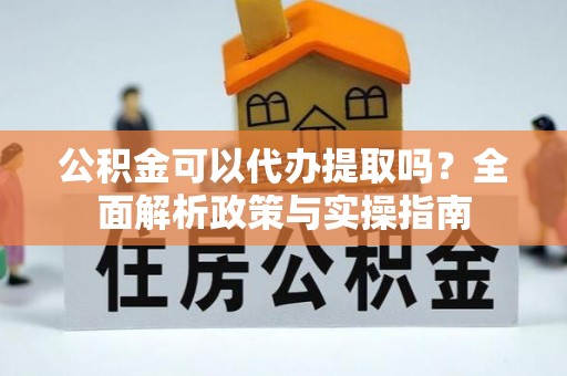 玉田公积金可以代办提取吗？全面解析政策与实操指南