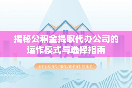 玉田揭秘公积金提取代办公司的运作模式与选择指南