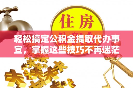玉田轻松搞定公积金提取代办事宜，掌握这些技巧不再迷茫