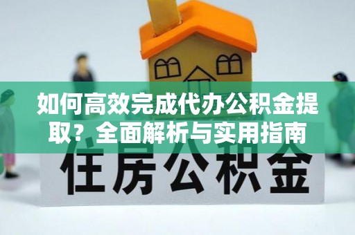 玉田如何高效完成代办公积金提取？全面解析与实用指南