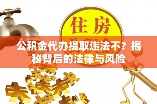 玉田公积金代办提取违法不？揭秘背后的法律与风险