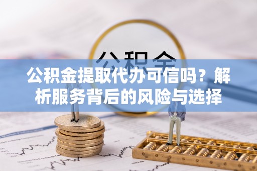 玉田公积金提取代办可信吗？解析服务背后的风险与选择