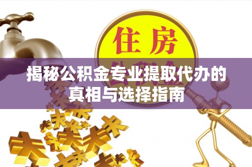 玉田揭秘公积金专业提取代办的真相与选择指南