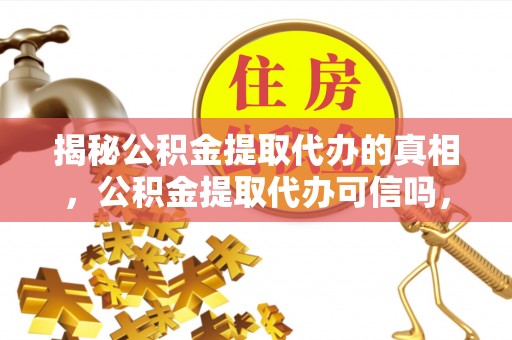 玉田揭秘公积金提取代办的真相，公积金提取代办可信吗，如何选择靠谱服务？