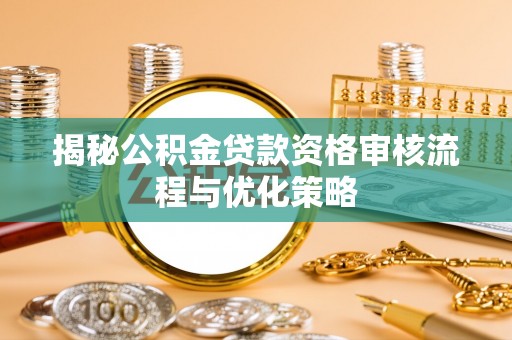 玉田揭秘公积金贷款资格审核流程与优化策略