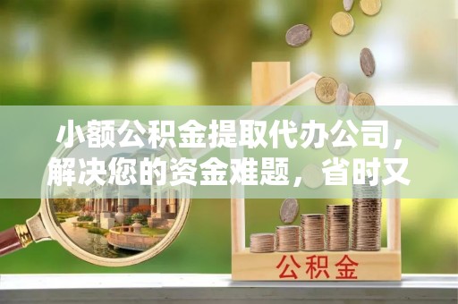 玉田小额公积金提取代办公司，解决您的资金难题，省时又省心