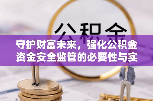玉田守护财富未来，强化公积金资金安全监管的必要性与实践