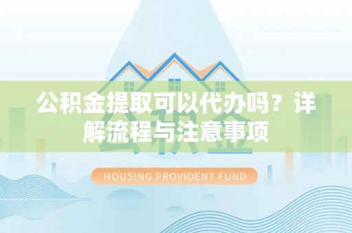 玉田公积金提取可以代办吗？详解流程与注意事项