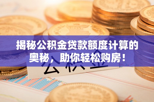 玉田揭秘公积金贷款额度计算的奥秘，助你轻松购房！