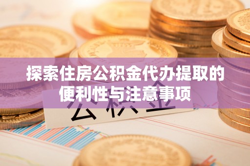 玉田探索住房公积金代办提取的便利性与注意事项