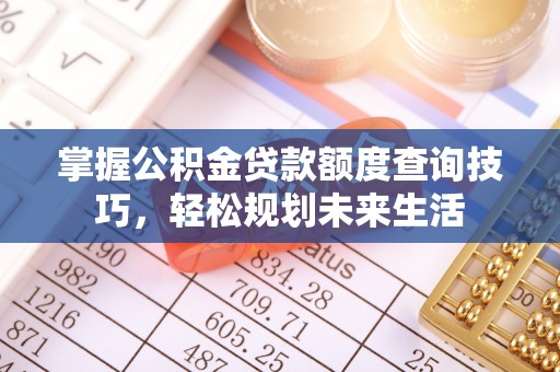 玉田掌握公积金贷款额度查询技巧，轻松规划未来生活