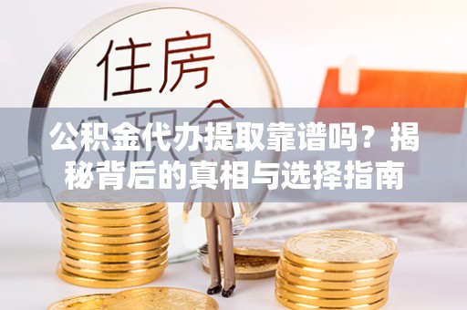 玉田公积金代办提取靠谱吗？揭秘背后的真相与选择指南