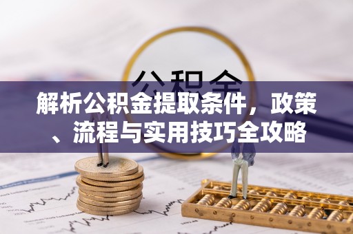 玉田解析公积金提取条件，政策、流程与实用技巧全攻略
