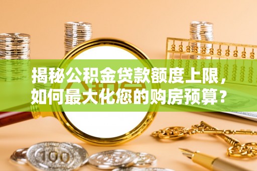 玉田揭秘公积金贷款额度上限，如何最大化您的购房预算？