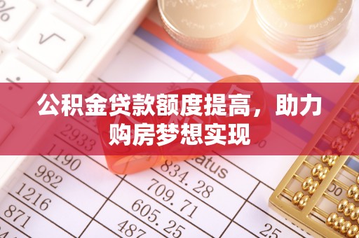 玉田公积金贷款额度提高，助力购房梦想实现