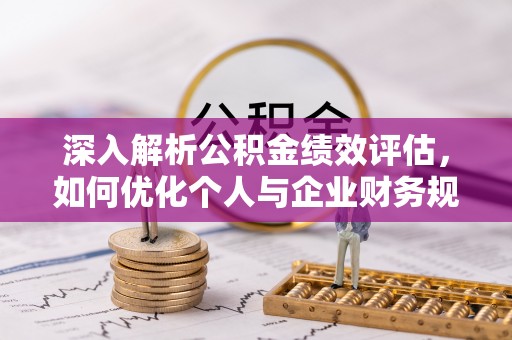 玉田深入解析公积金绩效评估，如何优化个人与企业财务规划