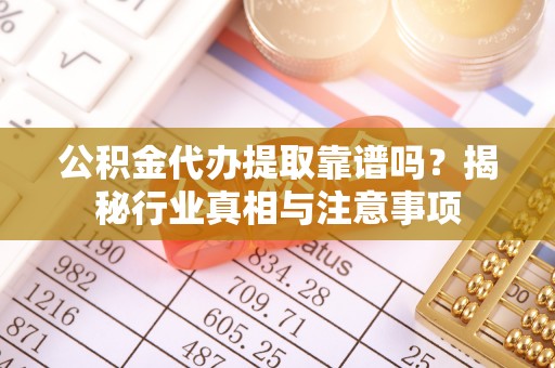 玉田公积金代办提取靠谱吗？揭秘行业真相与注意事项