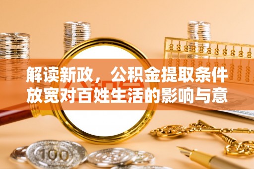 玉田解读新政，公积金提取条件放宽对百姓生活的影响与意义