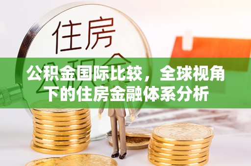 玉田公积金国际比较，全球视角下的住房金融体系分析