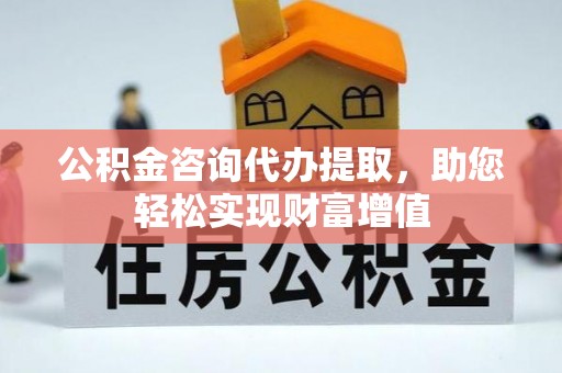 玉田公积金咨询代办提取，助您轻松实现财富增值